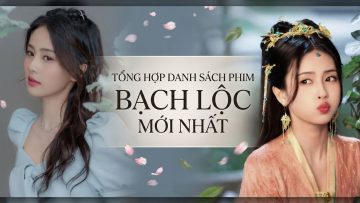 Tổng Hợp Danh Sách Phim Bạch Lộc Mới Nhất