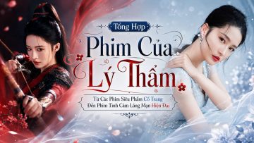 Danh Sách Đầy Đủ Các Bộ Phim Của Lý Thấm Mới Nhất
