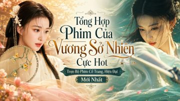 Tổng Hợp Phim Của Vương Sở Nhiên Cực Hot