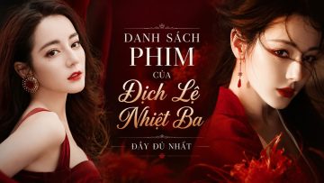 Danh Sách Phim Của Địch Lệ Nhiệt Ba Đầy Đủ Nhất